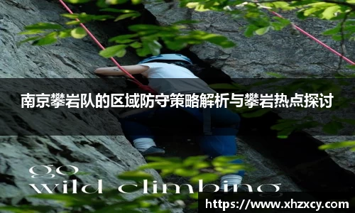 南京攀岩队的区域防守策略解析与攀岩热点探讨