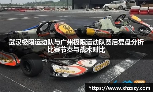 武汉极限运动队与广州极限运动队赛后复盘分析比赛节奏与战术对比