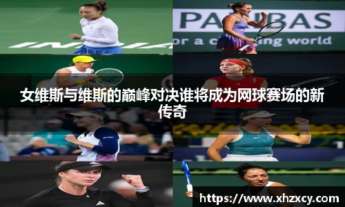 女维斯与维斯的巅峰对决谁将成为网球赛场的新传奇