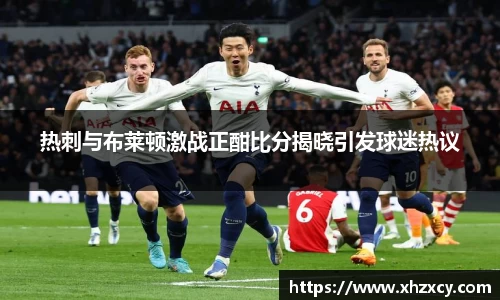 热刺与布莱顿激战正酣比分揭晓引发球迷热议