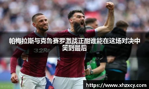 帕梅拉斯与克鲁赛罗激战正酣谁能在这场对决中笑到最后
