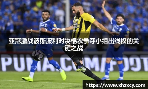 亚冠激战波斯波利对决棉农争夺小组出线权的关键之战