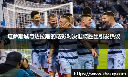 堪萨斯城与达拉斯的精彩对决谁将胜出引发热议
