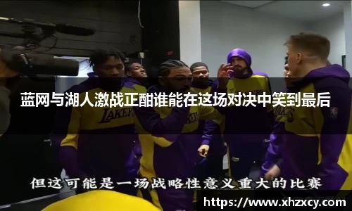 蓝网与湖人激战正酣谁能在这场对决中笑到最后
