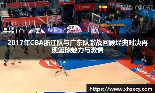 2017年CBA浙江队与广东队激战回顾经典对决再现篮球魅力与激情