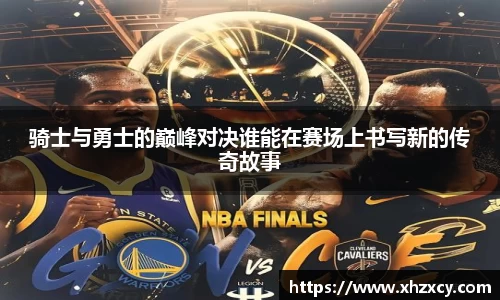 骑士与勇士的巅峰对决谁能在赛场上书写新的传奇故事