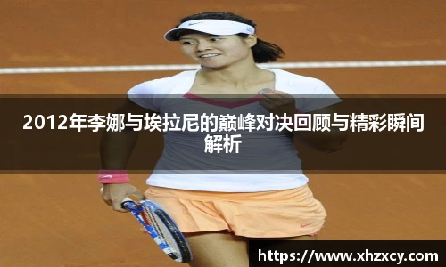 2012年李娜与埃拉尼的巅峰对决回顾与精彩瞬间解析