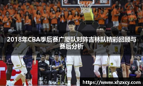 2018年CBA季后赛广厦队对阵吉林队精彩回顾与赛后分析