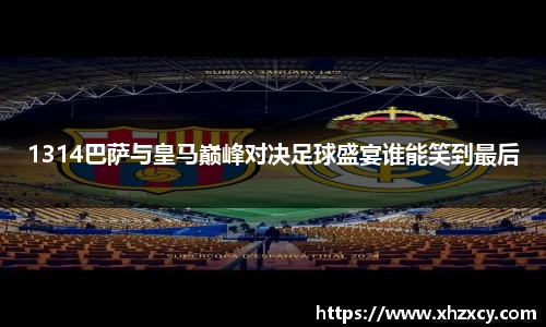 1314巴萨与皇马巅峰对决足球盛宴谁能笑到最后
