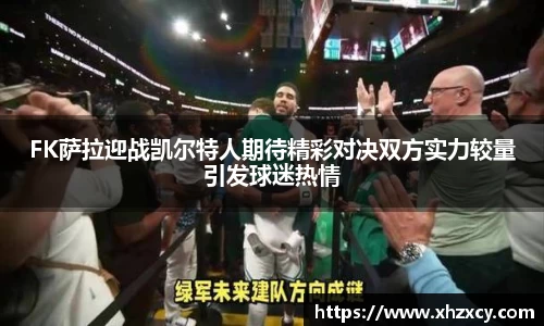 FK萨拉迎战凯尔特人期待精彩对决双方实力较量引发球迷热情