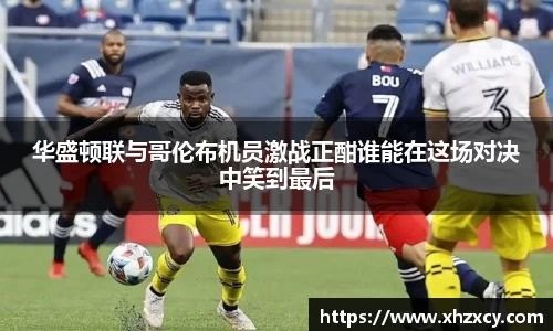华盛顿联与哥伦布机员激战正酣谁能在这场对决中笑到最后