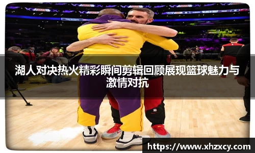 湖人对决热火精彩瞬间剪辑回顾展现篮球魅力与激情对抗