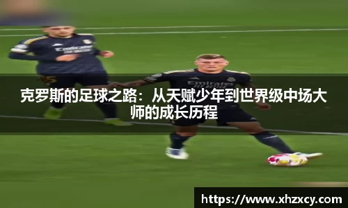克罗斯的足球之路：从天赋少年到世界级中场大师的成长历程