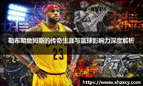 勒布朗詹姆斯的传奇生涯与篮球影响力深度解析