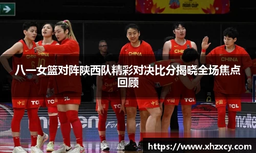 八一女篮对阵陕西队精彩对决比分揭晓全场焦点回顾